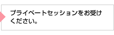 プライベートセッションをお受けください。